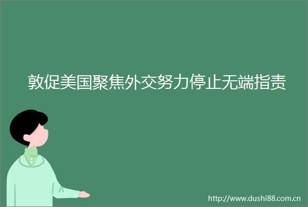 敦促美国聚焦外交努力停止无端指责
