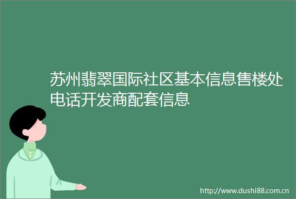 苏州翡翠国际社区基本信息售楼处电话开发商配套信息