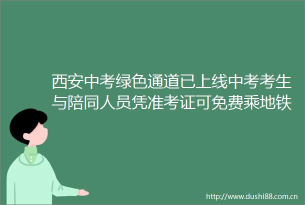 西安中考绿色通道已上线中考考生与陪同人员凭准考证可免费乘地铁