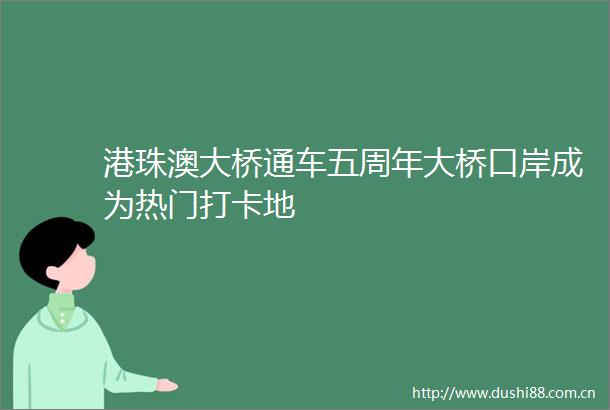 港珠澳大桥通车五周年大桥口岸成为热门打卡地