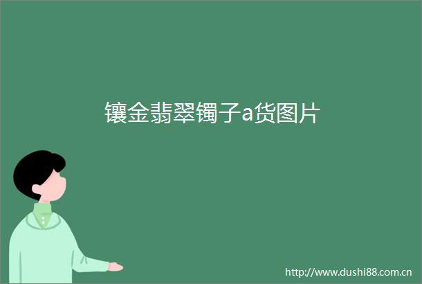 镶金翡翠镯子a货图片