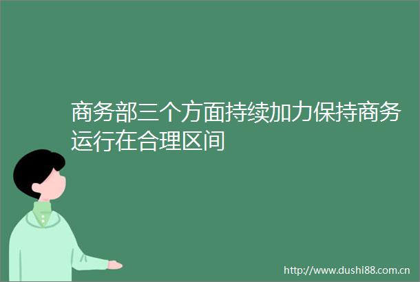 商务部三个方面持续加力保持商务运行在合理区间