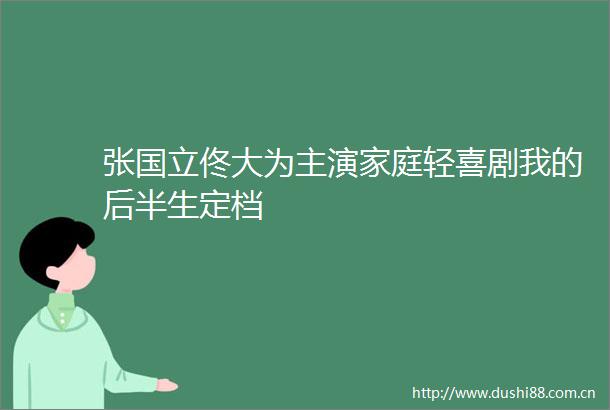 张国立佟大为主演家庭轻喜剧我的后半生定档
