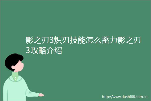 影之刃3炽刃技能怎么蓄力影之刃3攻略介绍