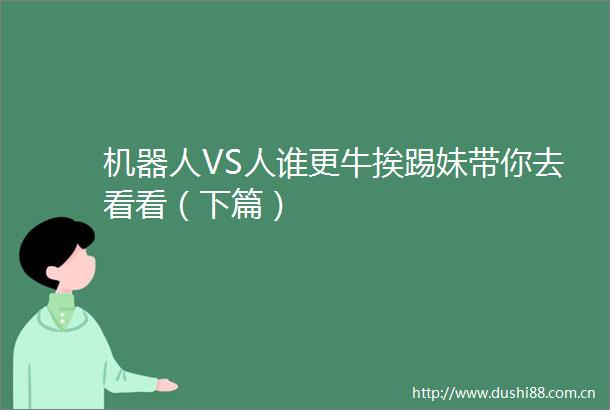 机器人VS人谁更牛挨踢妹带你去看看（下篇）