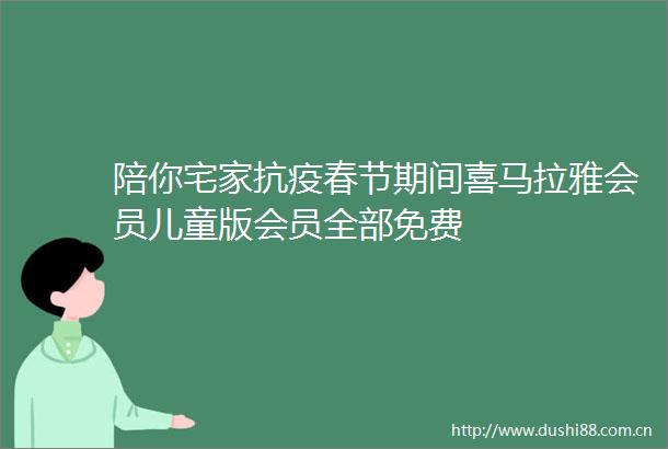 陪你宅家抗疫春节期间喜马拉雅会员儿童版会员全部免费