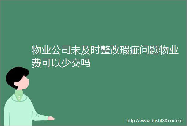 物业公司未及时整改瑕疵问题物业费可以少交吗