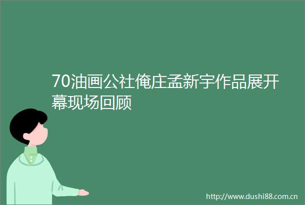 70油画公社俺庄孟新宇作品展开幕现场回顾