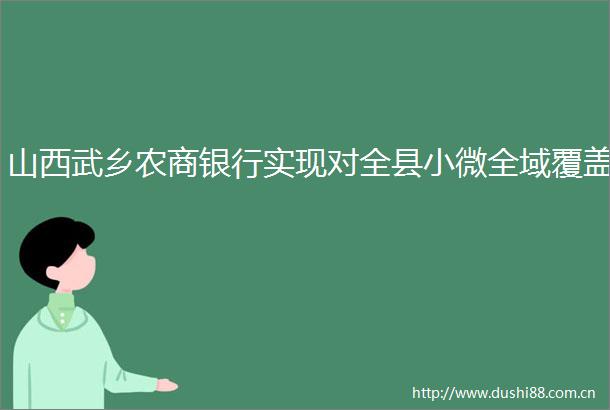 山西武乡农商银行实现对全县小微全域覆盖