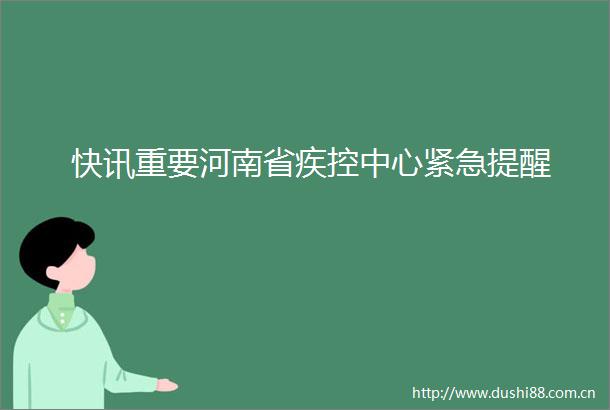 快讯重要河南省疾控中心紧急提醒