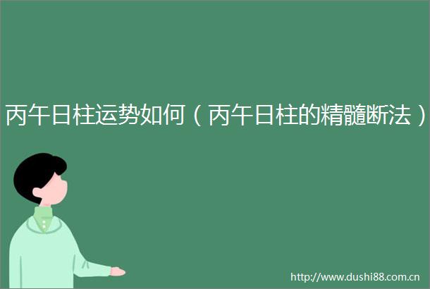 丙午日柱运势如何（丙午日柱的精髓断法）