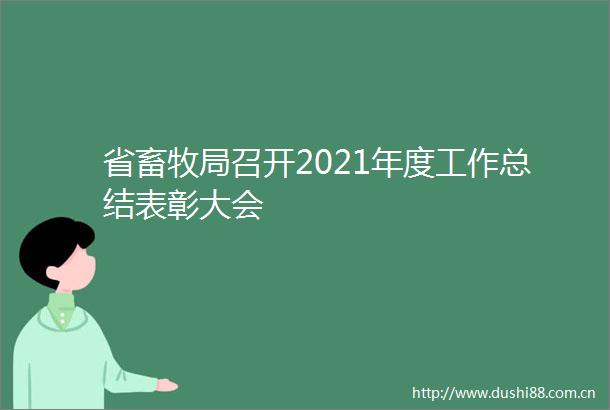 省畜牧局召开2021年度工作总结表彰大会