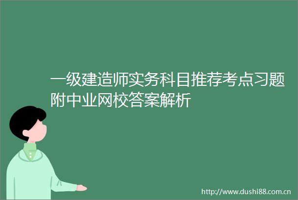 一级建造师实务科目推荐考点习题附中业网校答案解析