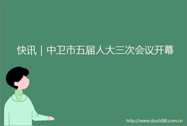 快讯｜中卫市五届人大三次会议开幕