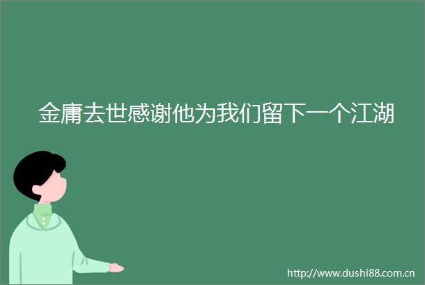 金庸去世感谢他为我们留下一个江湖