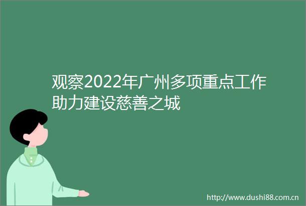 观察2022年广州多项重点工作助力建设慈善之城