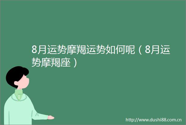 8月运势摩羯运势如何呢（8月运势摩羯座）