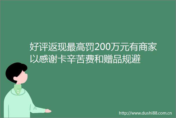 好评返现最高罚200万元有商家以感谢卡辛苦费和赠品规避