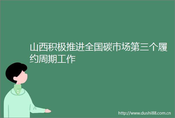 山西积极推进全国碳市场第三个履约周期工作
