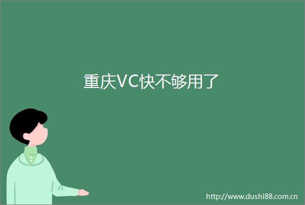 重庆VC快不够用了