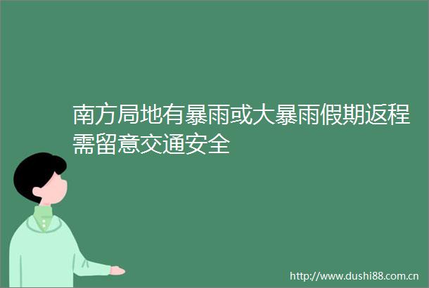 南方局地有暴雨或大暴雨假期返程需留意交通安全