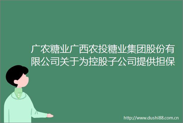 广农糖业广西农投糖业集团股份有限公司关于为控股子公司提供担保的进展公告