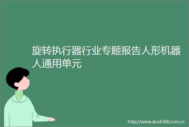 旋转执行器行业专题报告人形机器人通用单元