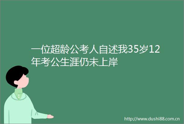 一位超龄公考人自述我35岁12年考公生涯仍未上岸