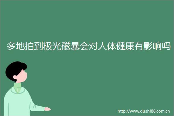 多地拍到极光磁暴会对人体健康有影响吗