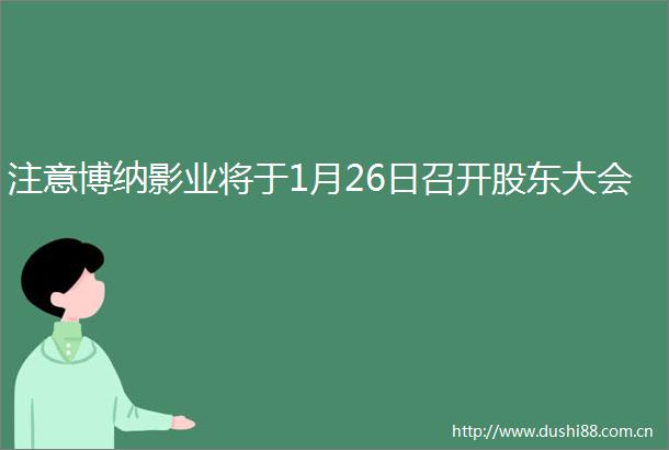 注意博纳影业将于1月26日召开股东大会