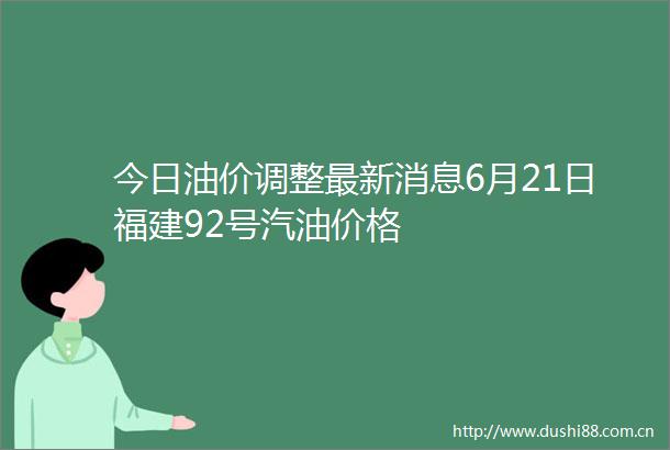 今日油价调整最新消息6月21日福建92号汽油价格