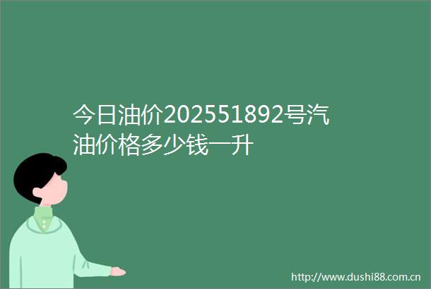 今日油价202551892号汽油价格多少钱一升