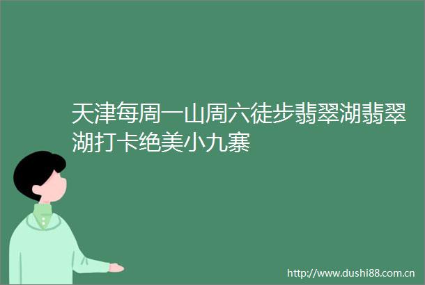 天津每周一山周六徒步翡翠湖翡翠湖打卡绝美小九寨