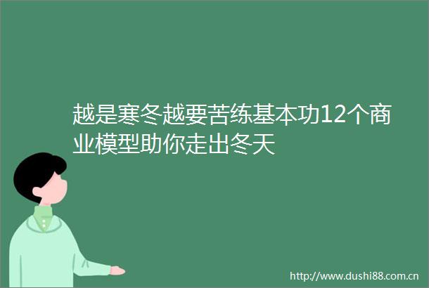 越是寒冬越要苦练基本功12个商业模型助你走出冬天