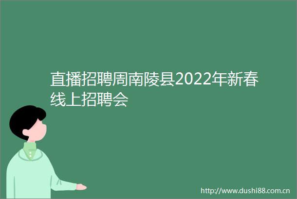 直播招聘周南陵县2022年新春线上招聘会
