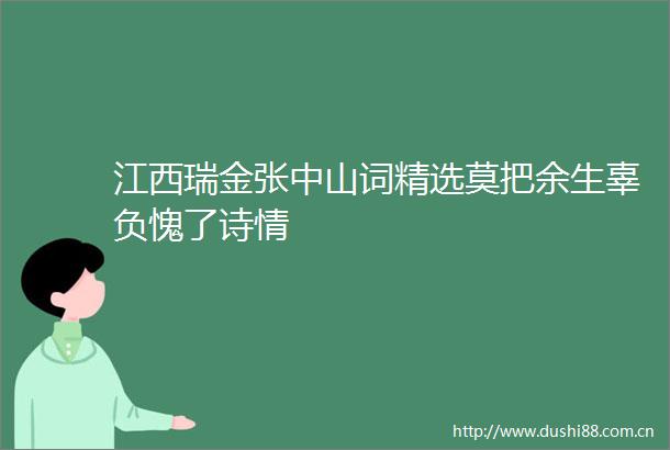 江西瑞金张中山词精选莫把余生辜负愧了诗情
