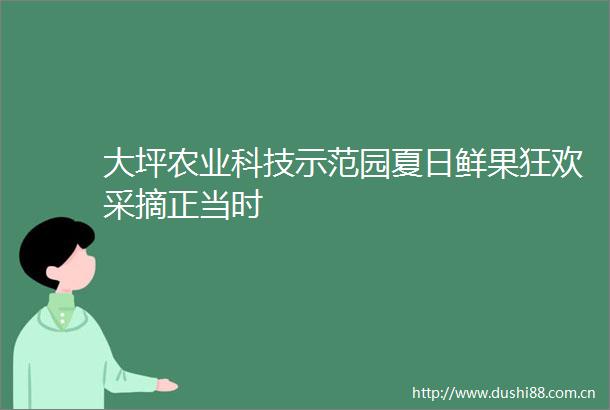 大坪农业科技示范园夏日鲜果狂欢采摘正当时