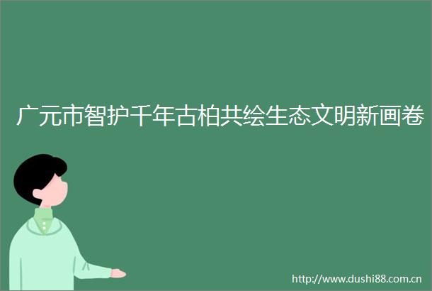 广元市智护千年古柏共绘生态文明新画卷
