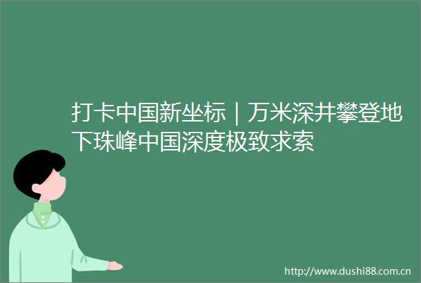 打卡新坐标｜万米深井攀登地下珠峰深度极致求索