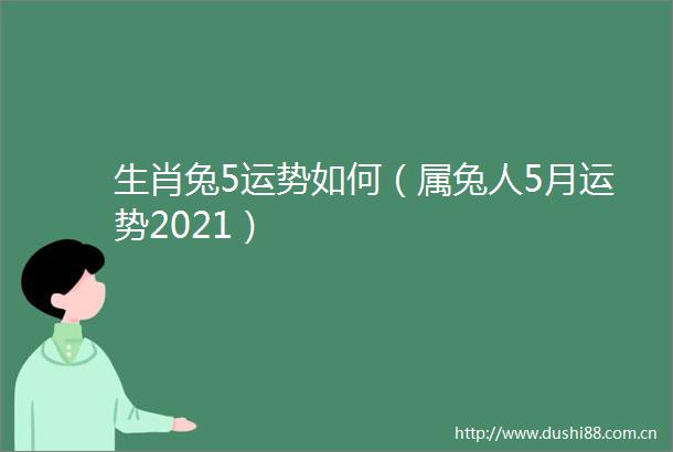 生肖兔5运势如何（属兔人5月运势2021）