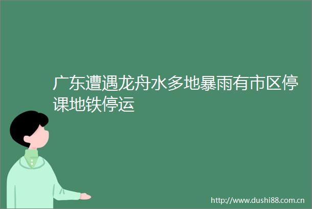 广东遭遇龙舟水多地暴雨有市区停课地铁停运
