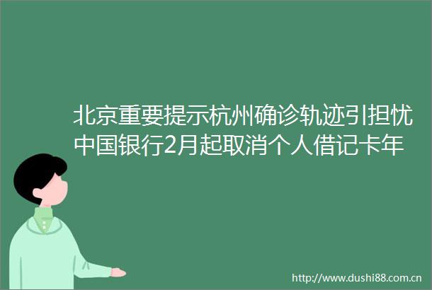 北京重要提示杭州确诊轨迹引担忧银行2月起取消个人借记卡年费