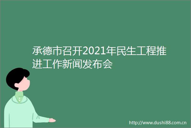 承德市召开2021年民生工程推进工作新闻发布会