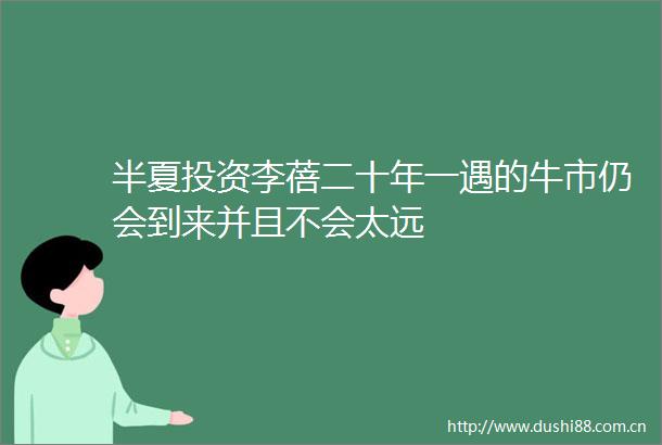 半夏投资李蓓二十年一遇的牛市仍会到来并且不会太远