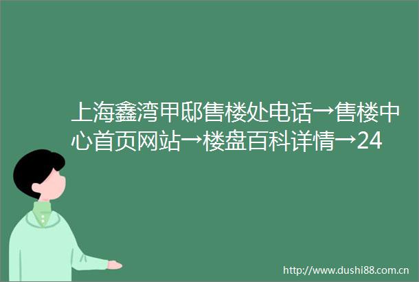 上海鑫湾甲邸售楼处电话→售楼中心首页网站→楼盘百科详情→24小时热线电话