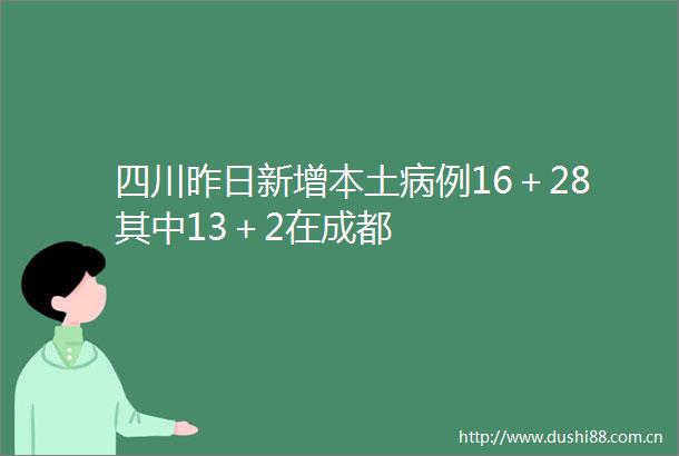 四川昨日新增本土病例16＋28其中13＋2在成都