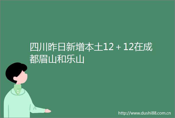 四川昨日新增本土12＋12在成都眉山和乐山