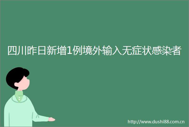 四川昨日新增1例境外输入无症状感染者