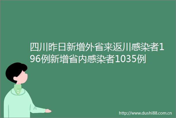 四川昨日新增外省来返川感染者196例新增省内感染者1035例
