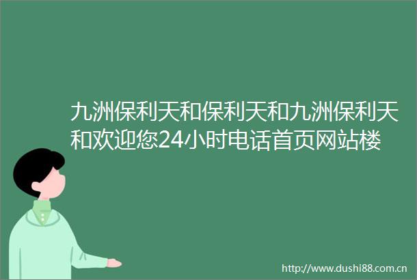 九洲保利天和保利天和九洲保利天和欢迎您24小时电话首页网站楼盘详情